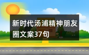 新時(shí)代湯浦精神朋友圈文案37句