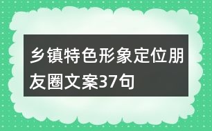 鄉(xiāng)鎮(zhèn)特色形象定位朋友圈文案37句