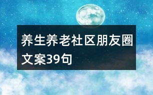 養(yǎng)生養(yǎng)老社區(qū)朋友圈文案39句