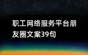 職工網絡服務平臺朋友圈文案39句