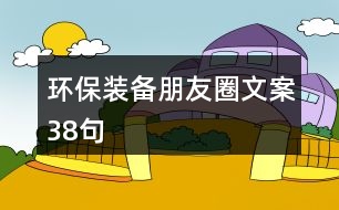 環(huán)保裝備朋友圈文案38句