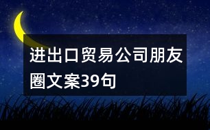 進出口貿(mào)易公司朋友圈文案39句