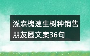 泓森槐速生樹(shù)種銷售朋友圈文案36句