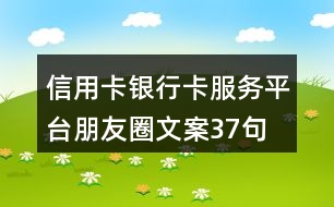 信用卡、銀行卡服務(wù)平臺(tái)朋友圈文案37句