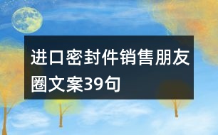 進(jìn)口密封件銷售朋友圈文案39句