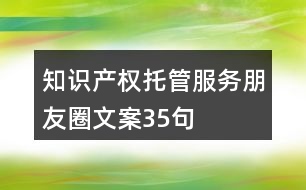 知識(shí)產(chǎn)權(quán)托管服務(wù)朋友圈文案35句