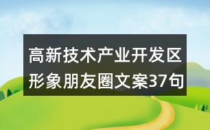 高新技術(shù)產(chǎn)業(yè)開(kāi)發(fā)區(qū)形象朋友圈文案37句