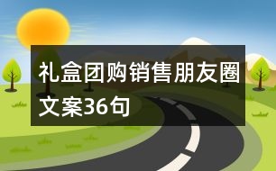 禮盒團購銷售朋友圈文案36句