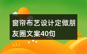 窗簾布藝設(shè)計(jì)定做朋友圈文案40句