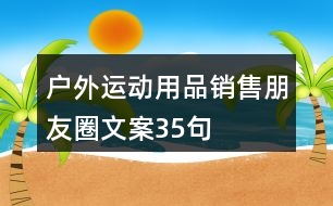 戶(hù)外運(yùn)動(dòng)用品銷(xiāo)售朋友圈文案35句
