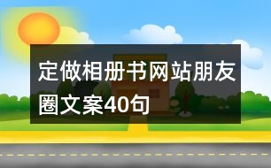 定做相冊書網(wǎng)站朋友圈文案40句