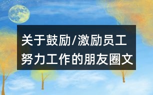 關(guān)于鼓勵/激勵員工努力工作的朋友圈文案34句