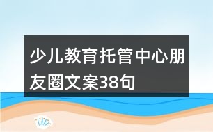 少兒教育托管中心朋友圈文案38句