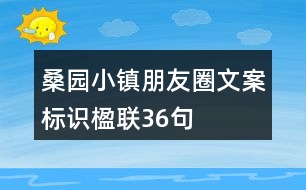 桑園小鎮(zhèn)朋友圈文案、標(biāo)識(shí)、楹聯(lián)36句