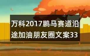 萬(wàn)科2017鵬馬賽道沿途加油朋友圈文案33句