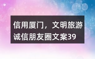 “信用廈門(mén)，文明旅游”誠(chéng)信朋友圈文案39句