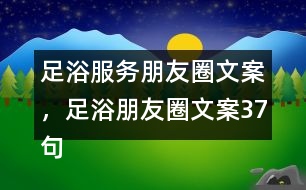 足浴服務(wù)朋友圈文案，足浴朋友圈文案37句