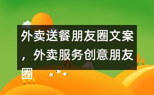 外賣送餐朋友圈文案，外賣服務(wù)創(chuàng)意朋友圈文案38句