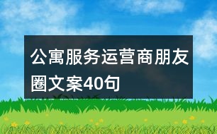 公寓服務(wù)運(yùn)營商朋友圈文案40句