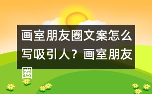 畫室朋友圈文案怎么寫吸引人？畫室朋友圈文案37句