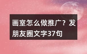 畫室怎么做推廣？發(fā)朋友圈文字37句