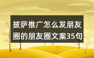 披薩推廣怎么發(fā)朋友圈的朋友圈文案35句