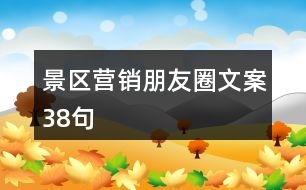 景區(qū)營(yíng)銷(xiāo)朋友圈文案38句