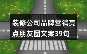 裝修公司品牌營銷亮點朋友圈文案39句