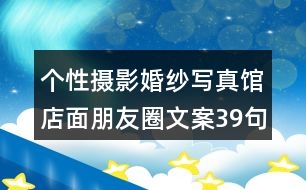 個(gè)性攝影婚紗寫(xiě)真館店面朋友圈文案39句