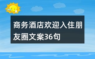 商務(wù)酒店歡迎入住朋友圈文案36句