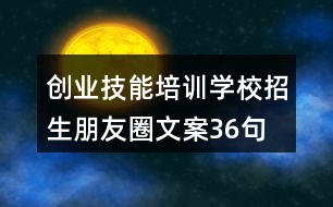 創(chuàng)業(yè)技能培訓(xùn)學(xué)校招生朋友圈文案36句