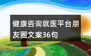 健康咨詢就醫(yī)平臺朋友圈文案36句