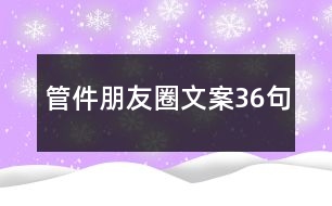 管件朋友圈文案36句