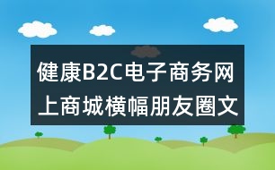 健康B2C電子商務網(wǎng)上商城橫幅朋友圈文案35句