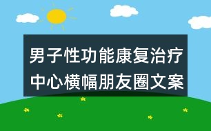 男子性功能康復治療中心橫幅朋友圈文案33句