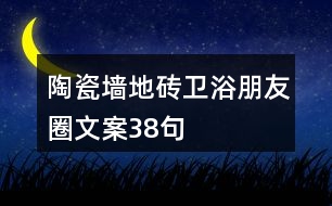 陶瓷墻地磚、衛(wèi)浴朋友圈文案38句