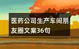 醫(yī)藥公司生產車間朋友圈文案36句