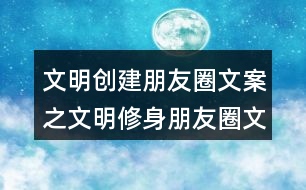 文明創(chuàng)建朋友圈文案之文明修身朋友圈文案32句