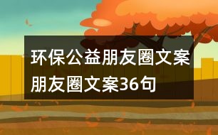 環(huán)保公益朋友圈文案、朋友圈文案36句