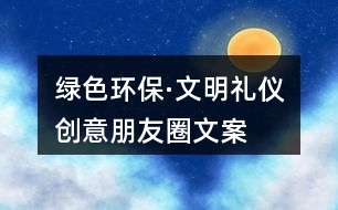 “綠色環(huán)?！の拿鞫Y儀”創(chuàng)意朋友圈文案38句