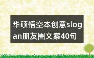 華碩悟空本創(chuàng)意slogan朋友圈文案40句