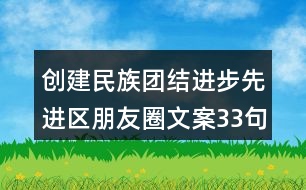 創(chuàng)建民族團(tuán)結(jié)進(jìn)步先進(jìn)區(qū)朋友圈文案33句