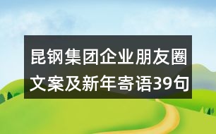 昆鋼集團企業(yè)朋友圈文案及新年寄語39句