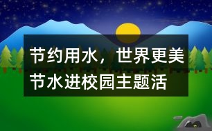 “節(jié)約用水，世界更美”節(jié)水進校園主題活動朋友圈文案38句