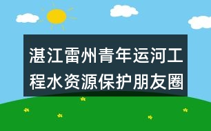 湛江雷州青年運河工程水資源保護朋友圈文案35句