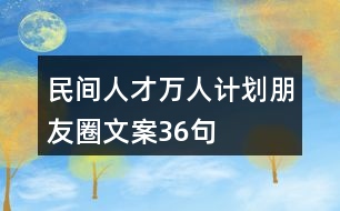 民間人才“萬人計(jì)劃”朋友圈文案36句