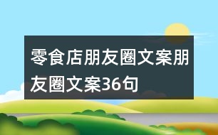 零食店朋友圈文案、朋友圈文案36句