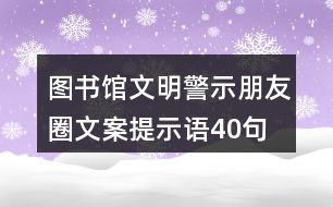 圖書館文明警示朋友圈文案、提示語40句