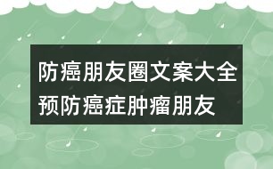 防癌朋友圈文案大全：預(yù)防癌癥、腫瘤朋友圈文案33句