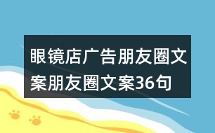 眼鏡店廣告朋友圈文案、朋友圈文案36句
